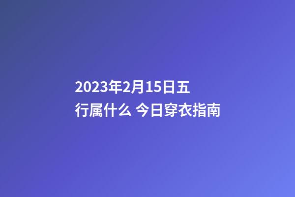 2023年2月15日五行属什么 今日穿衣指南